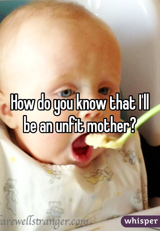 How do you know that I'll be an unfit mother?