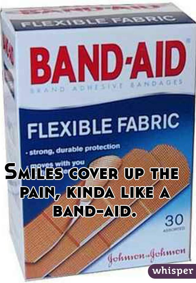 Smiles cover up the pain, kinda like a band-aid.