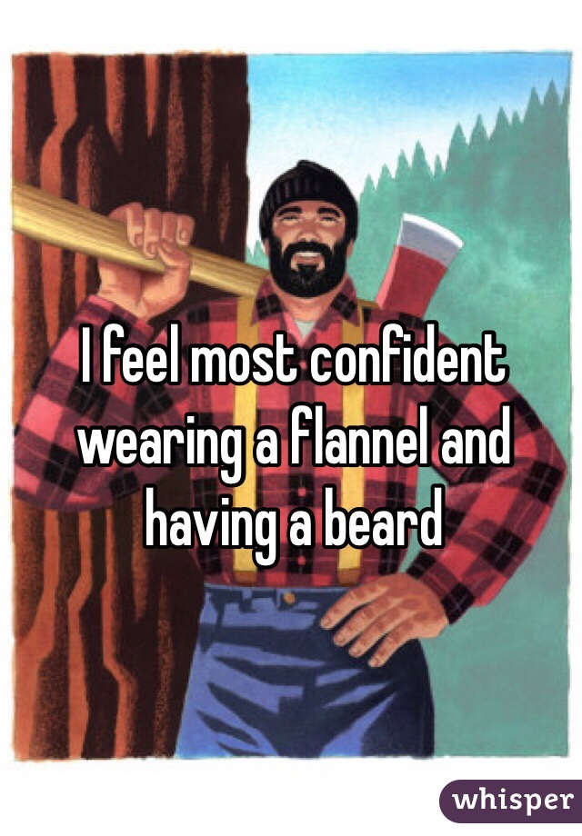 I feel most confident wearing a flannel and having a beard 