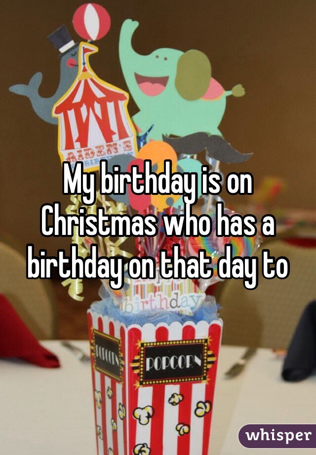 My birthday is on Christmas who has a birthday on that day to 