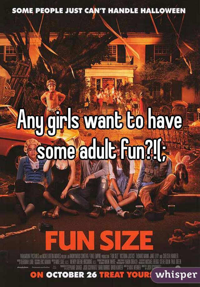 Any girls want to have some adult fun?!(;