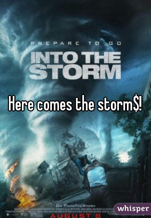 Here comes the storm$!