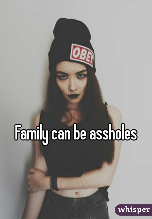 Family can be assholes