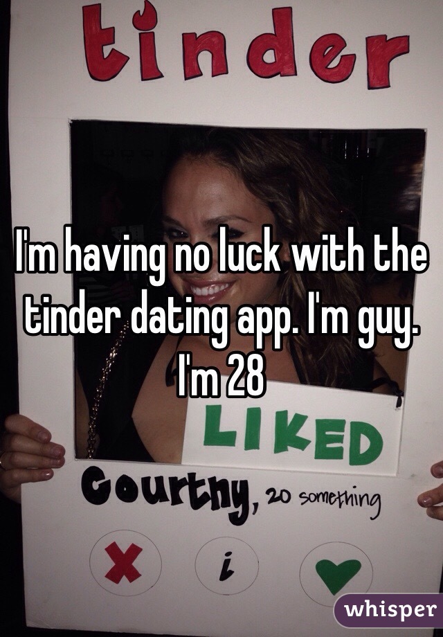 I'm having no luck with the tinder dating app. I'm guy. I'm 28