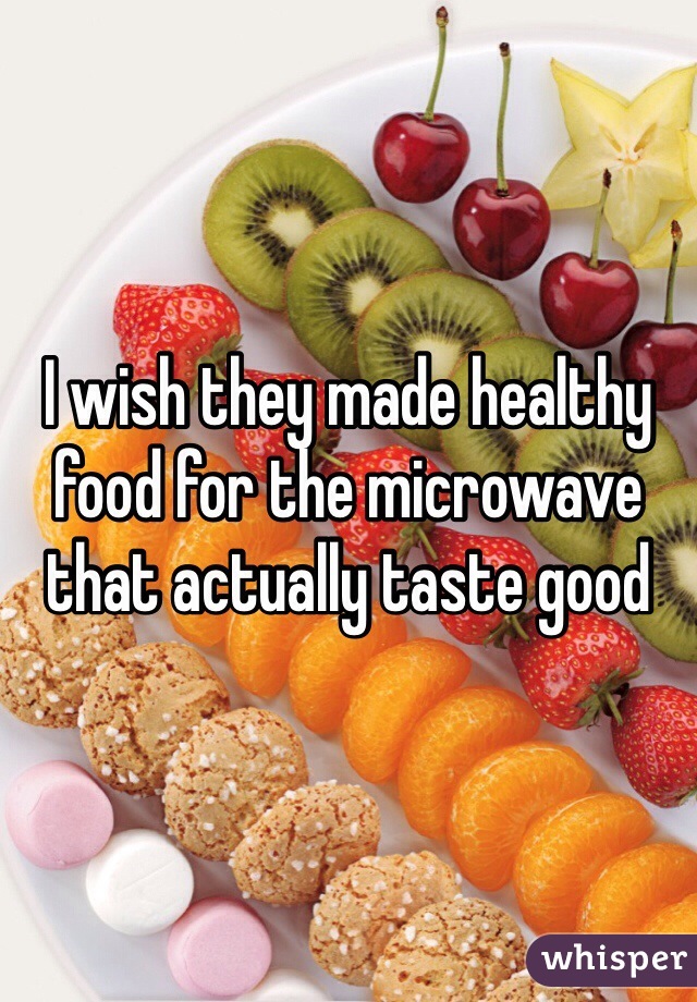 I wish they made healthy food for the microwave that actually taste good 