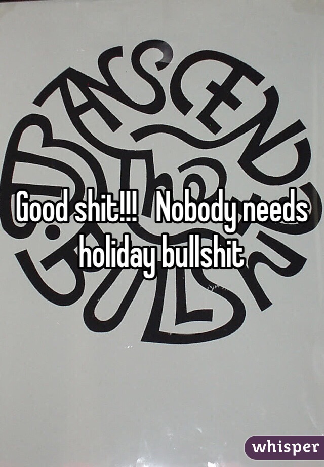 Good shit!!!   Nobody needs holiday bullshit