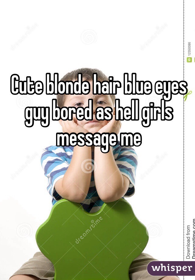 Cute blonde hair blue eyes guy bored as hell girls message me 