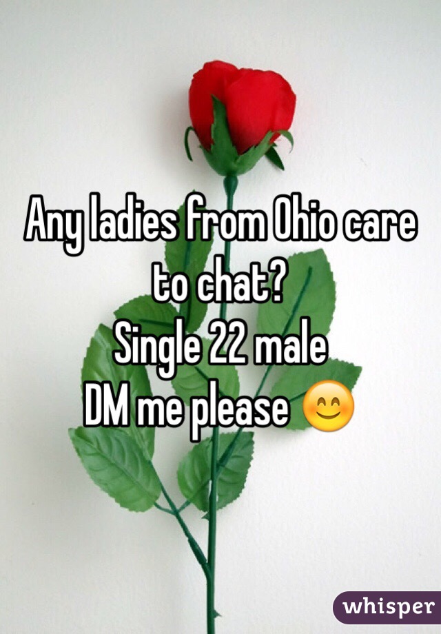 Any ladies from Ohio care to chat? 
Single 22 male
DM me please 😊