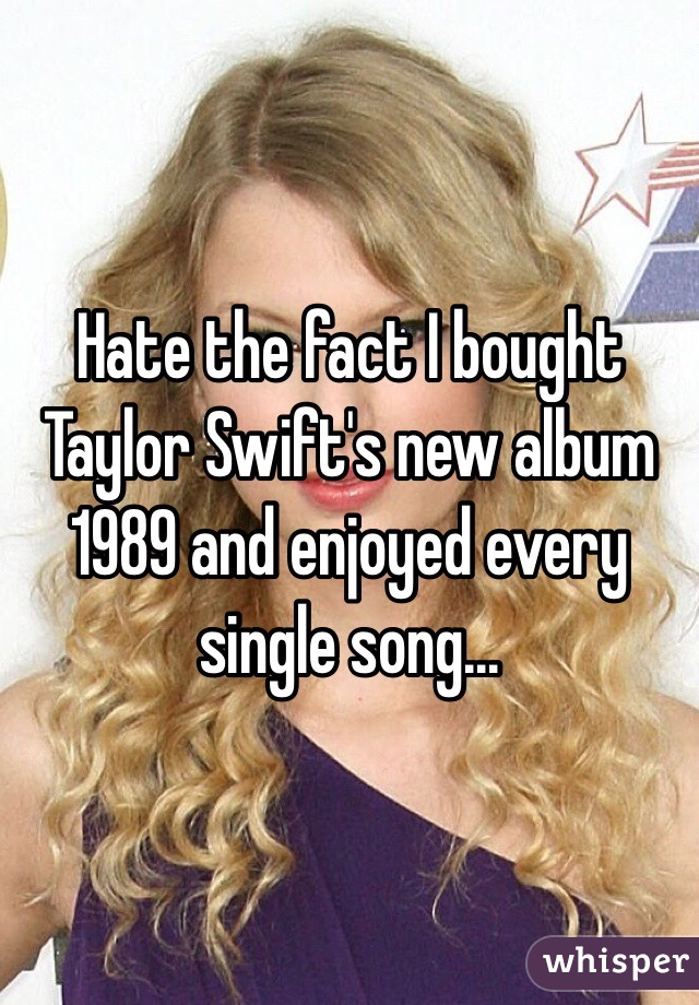 Hate the fact I bought Taylor Swift's new album 1989 and enjoyed every single song... 