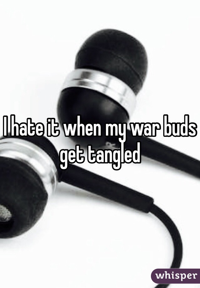 I hate it when my war buds get tangled 