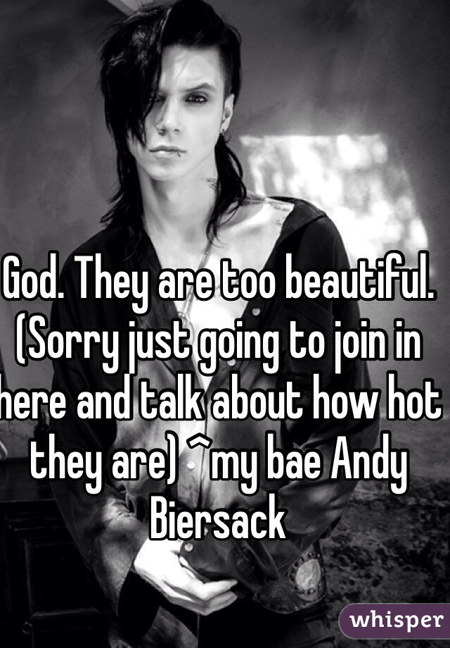 God. They are too beautiful. (Sorry just going to join in here and talk about how hot they are) ^my bae Andy Biersack