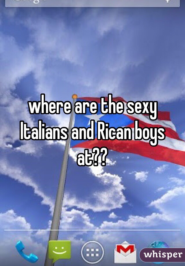 where are the sexy Italians and Rican boys at??