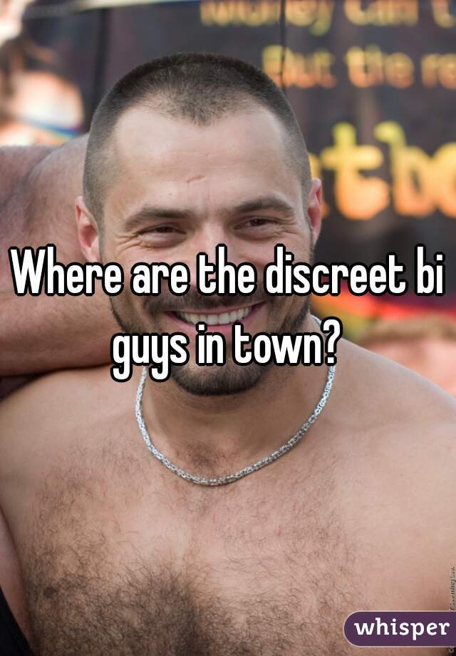 Where are the discreet bi guys in town? 