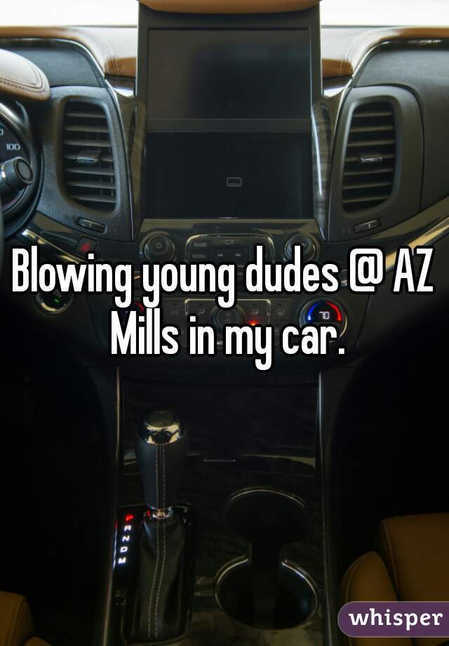 Blowing young dudes @ AZ Mills in my car.