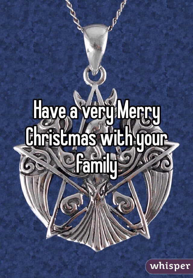 Have a very Merry Christmas with your family 