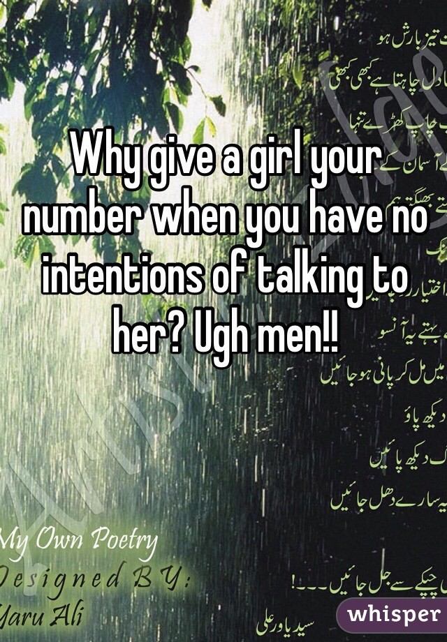 Why give a girl your number when you have no intentions of talking to her? Ugh men!! 