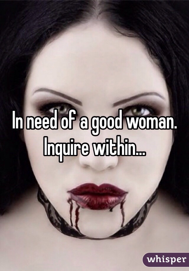 In need of a good woman. Inquire within...