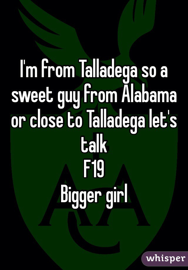 I'm from Talladega so a sweet guy from Alabama or close to Talladega let's talk 
F19
Bigger girl 