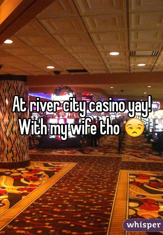 At river city casino yay! With my wife tho 😒