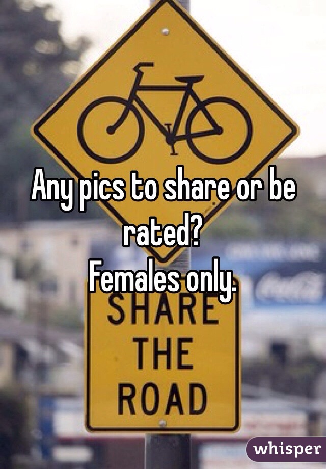 Any pics to share or be rated?
Females only. 