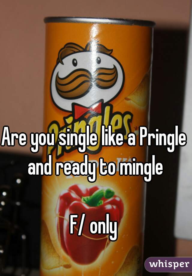 Are you single like a Pringle and ready to mingle

F/ only
