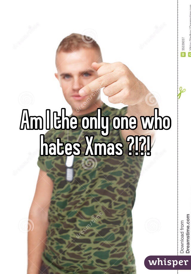 Am I the only one who hates Xmas ?!?!