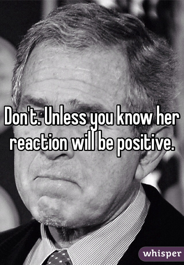 Don't. Unless you know her reaction will be positive.