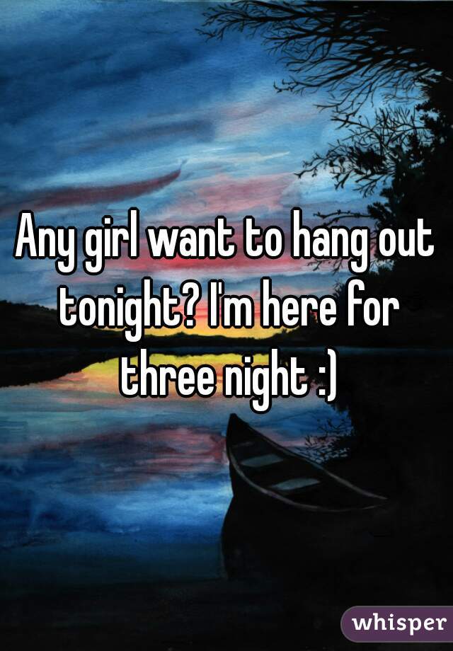 Any girl want to hang out tonight? I'm here for three night :)