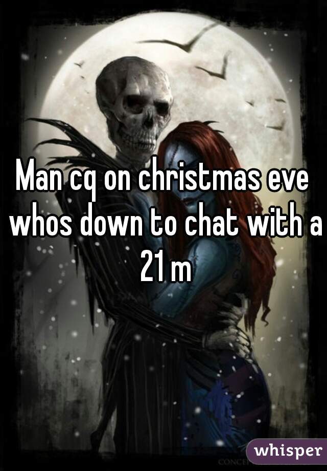 Man cq on christmas eve whos down to chat with a 21 m