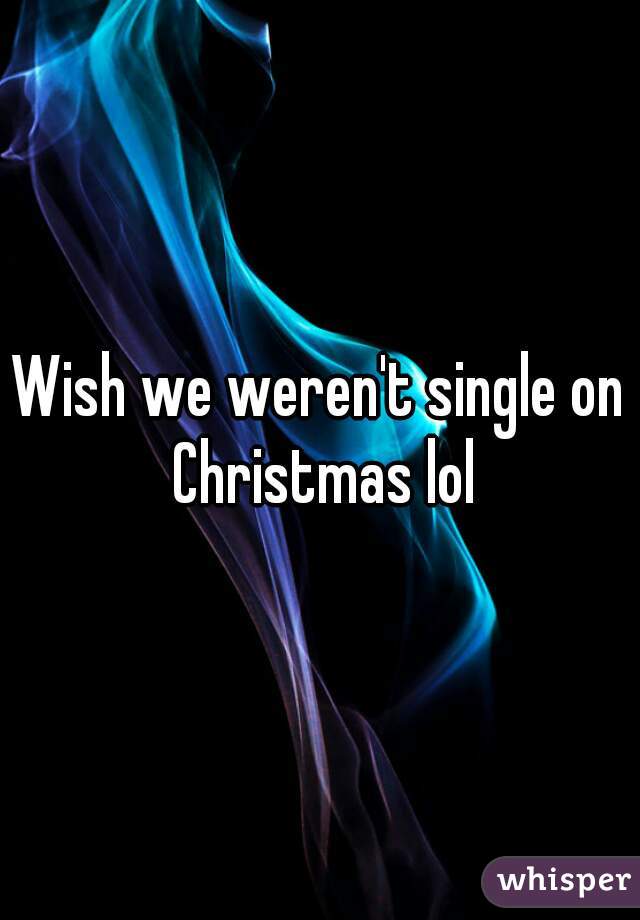 Wish we weren't single on Christmas lol