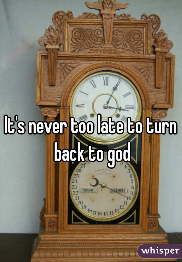 It's never too late to turn back to god