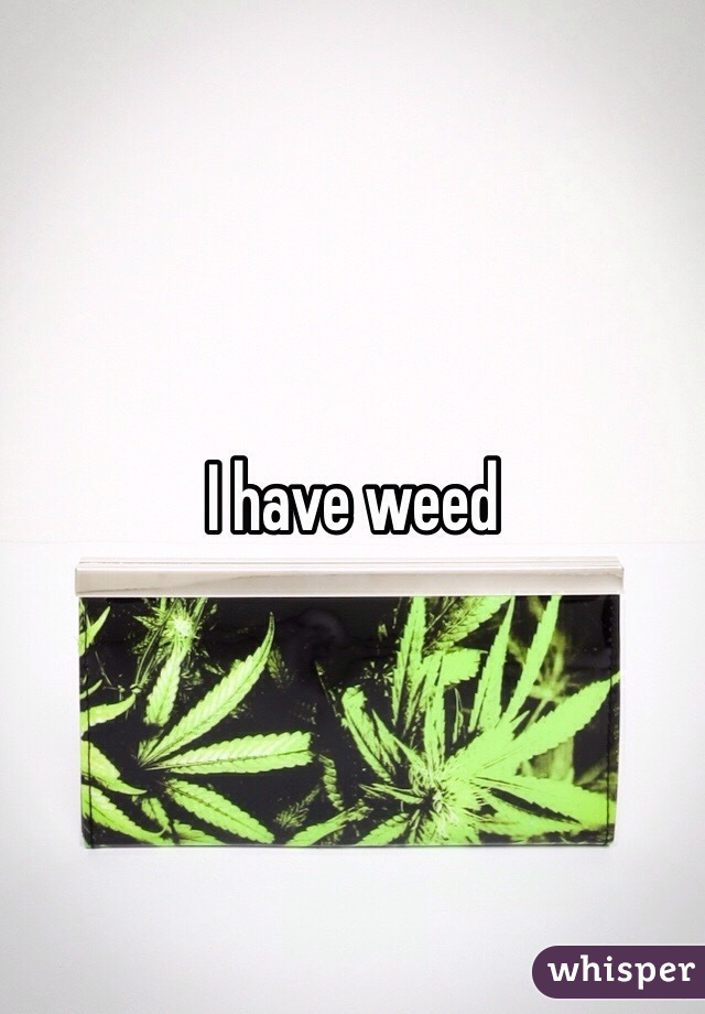 I have weed