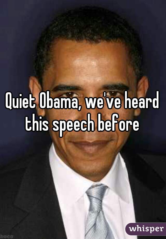 Quiet Obama, we've heard this speech before 