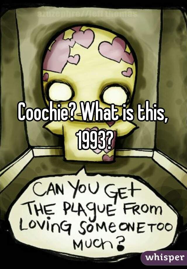 Coochie? What is this, 1993?