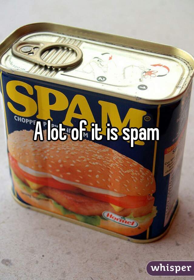 A lot of it is spam
