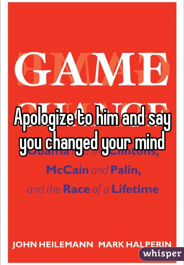 Apologize to him and say you changed your mind