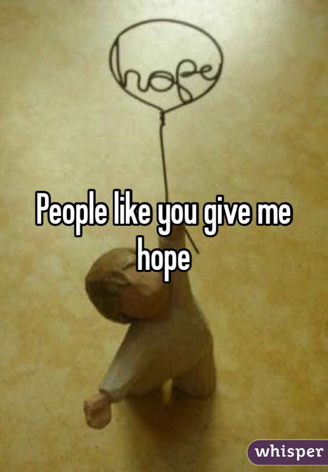 People like you give me hope