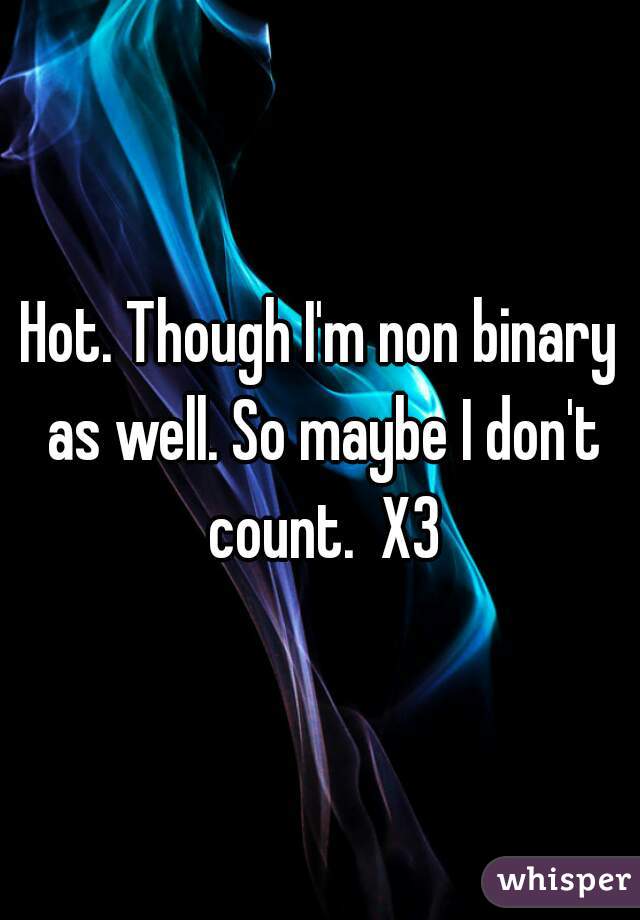 Hot. Though I'm non binary as well. So maybe I don't count.  X3