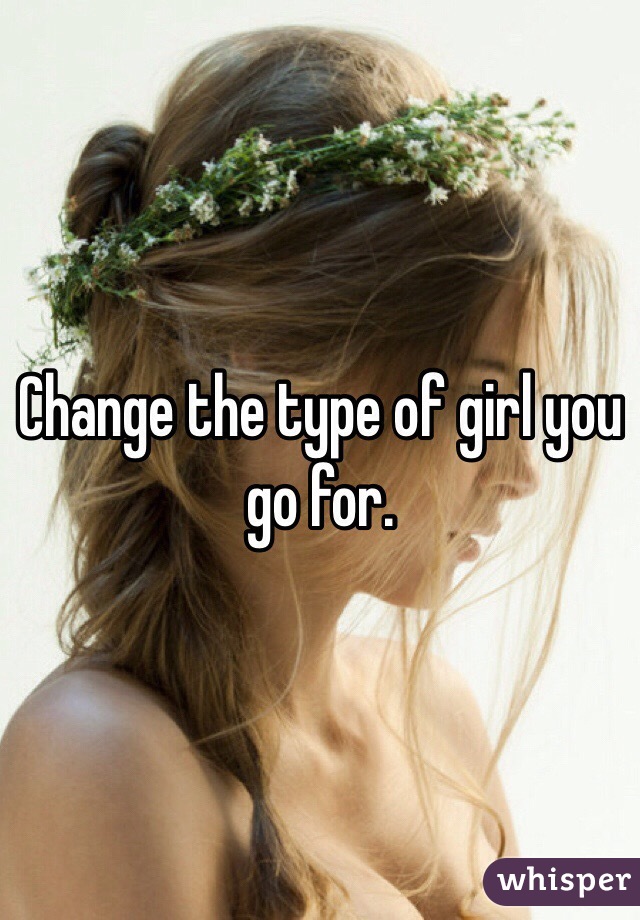 Change the type of girl you go for.