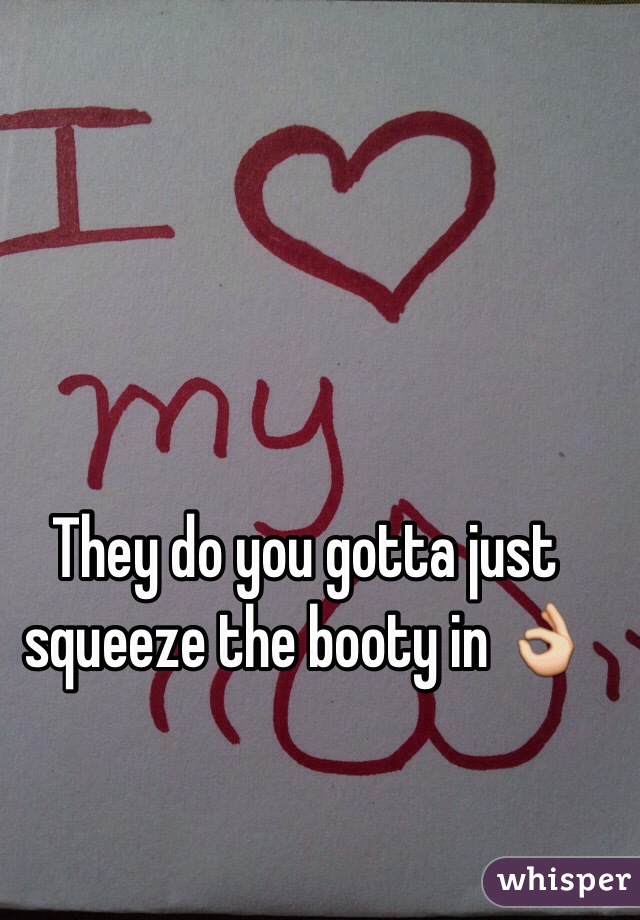 They do you gotta just squeeze the booty in 👌