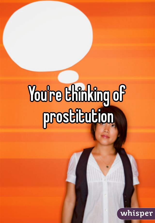 You're thinking of prostitution