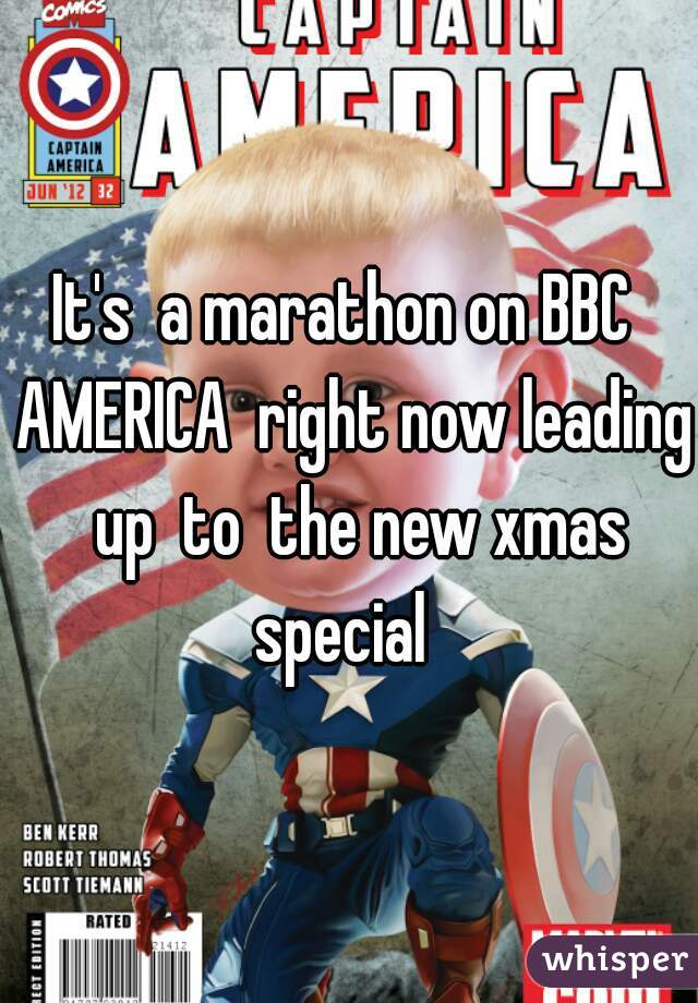 It's  a marathon on BBC  AMERICA  right now leading  up  to  the new xmas special  