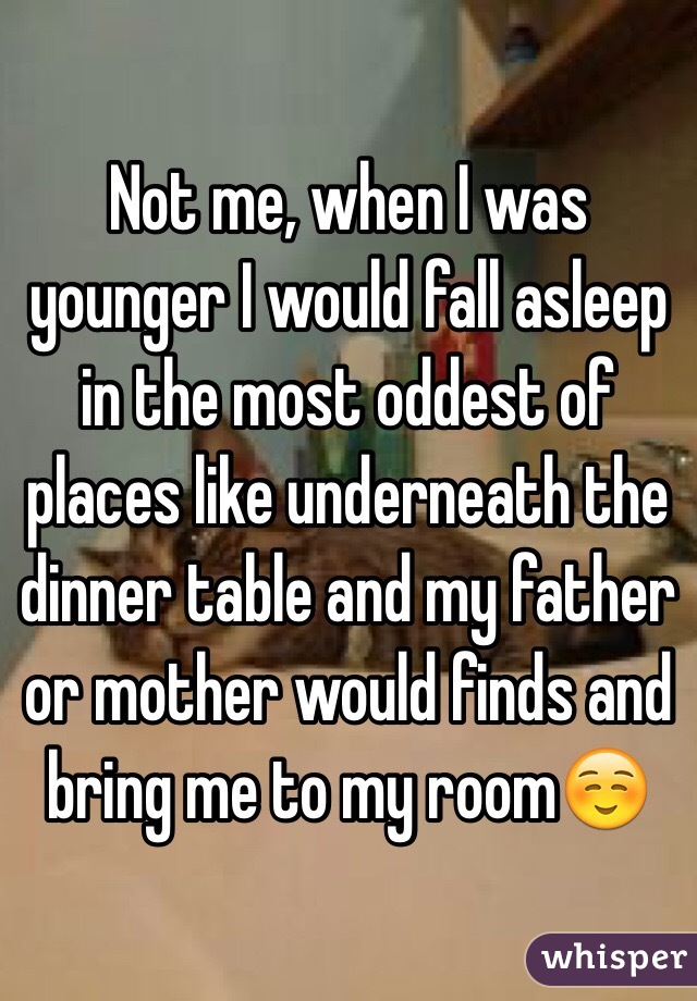 Not me, when I was younger I would fall asleep in the most oddest of places like underneath the dinner table and my father or mother would finds and bring me to my room☺️