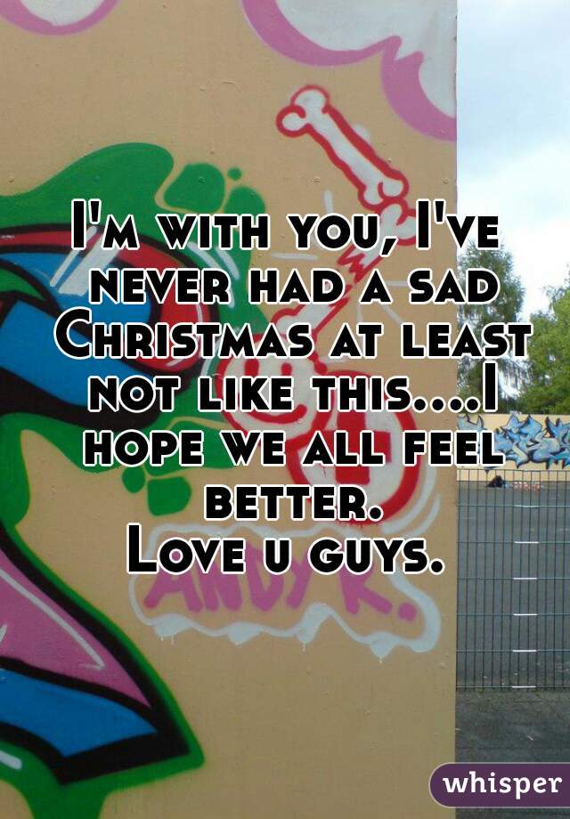 I'm with you, I've never had a sad Christmas at least not like this....I hope we all feel better.
Love u guys.