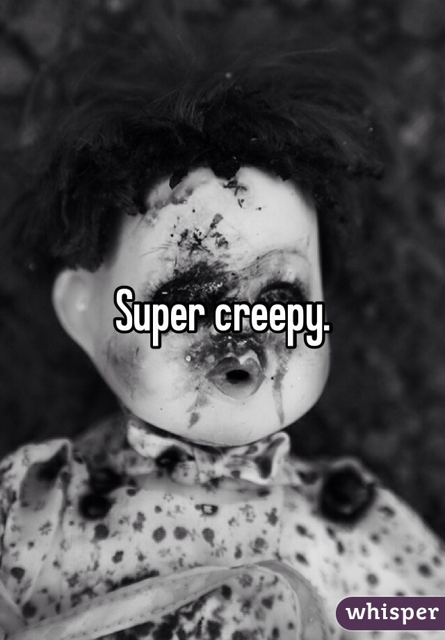 Super creepy.