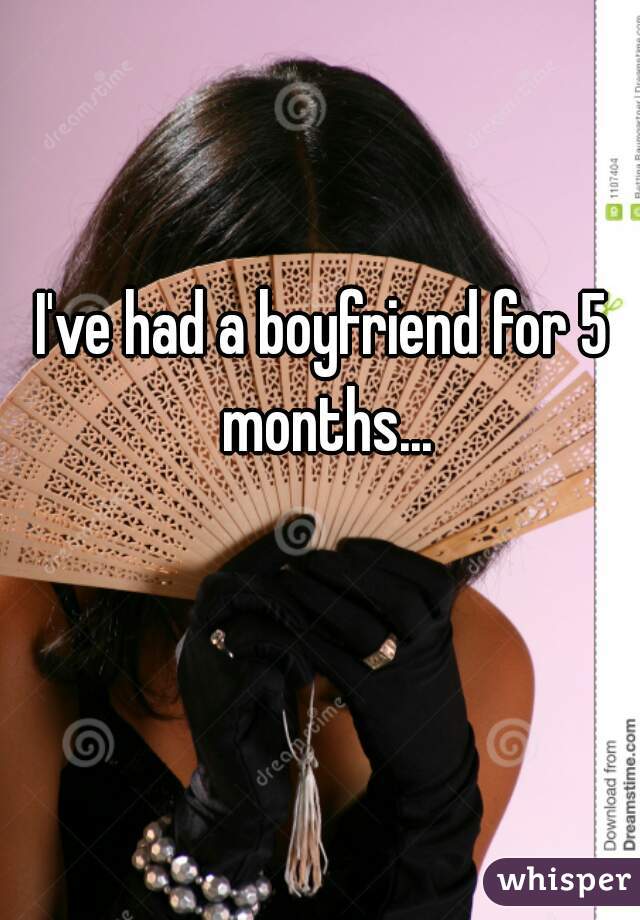 I've had a boyfriend for 5 months...