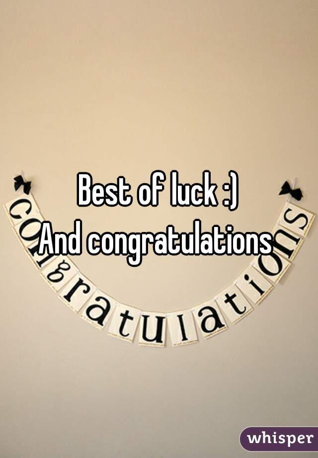 Best of luck :)
And congratulations 