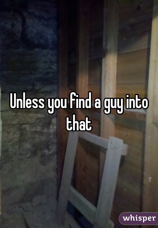 Unless you find a guy into that