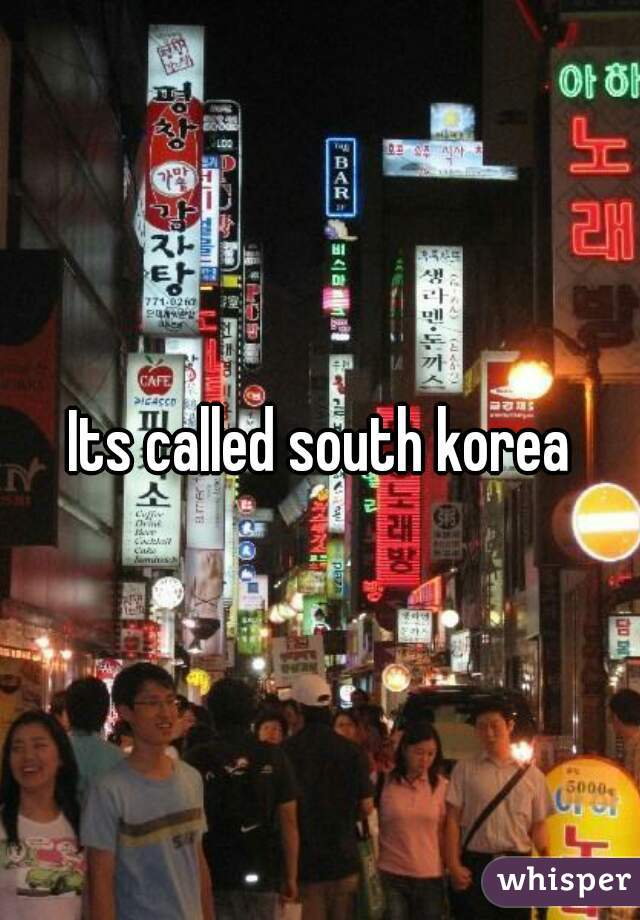 Its called south korea