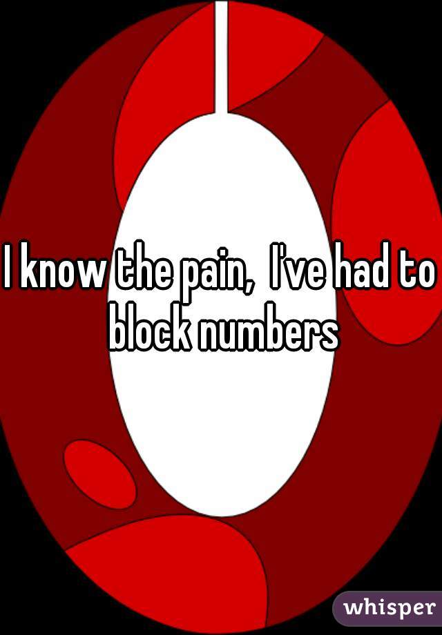 I know the pain,  I've had to block numbers